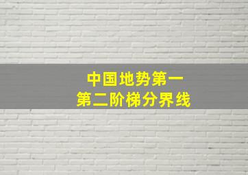 中国地势第一第二阶梯分界线