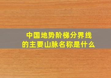 中国地势阶梯分界线的主要山脉名称是什么