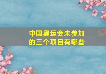 中国奥运会未参加的三个项目有哪些