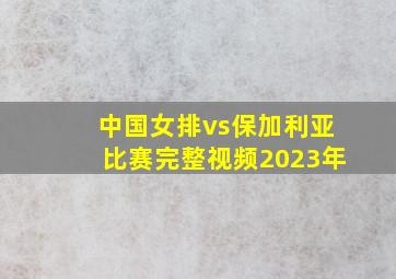 中国女排vs保加利亚比赛完整视频2023年