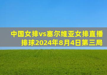 中国女排vs塞尔维亚女排直播排球2024年8月4日第三局