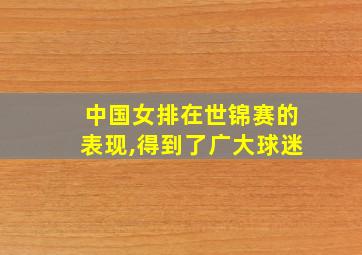 中国女排在世锦赛的表现,得到了广大球迷