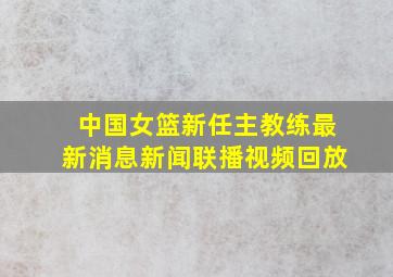 中国女篮新任主教练最新消息新闻联播视频回放