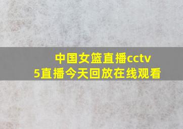 中国女篮直播cctv5直播今天回放在线观看