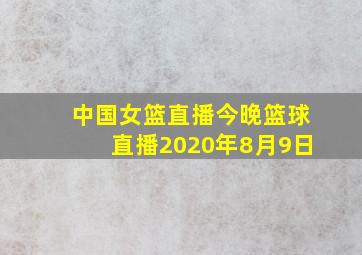 中国女篮直播今晚篮球直播2020年8月9日