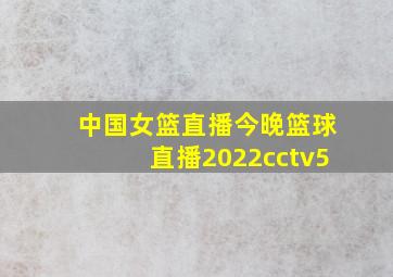 中国女篮直播今晚篮球直播2022cctv5