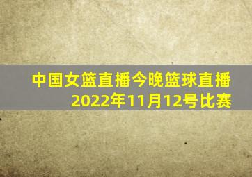 中国女篮直播今晚篮球直播2022年11月12号比赛