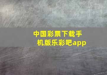 中国彩票下载手机版乐彩吧app