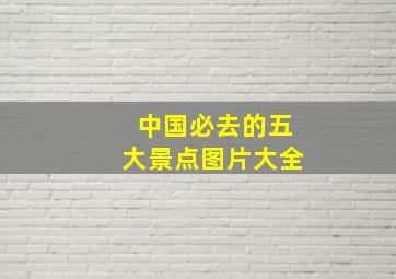 中国必去的五大景点图片大全