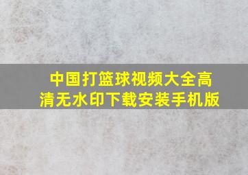 中国打篮球视频大全高清无水印下载安装手机版