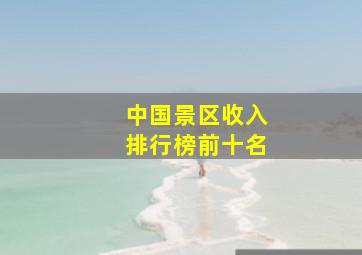 中国景区收入排行榜前十名