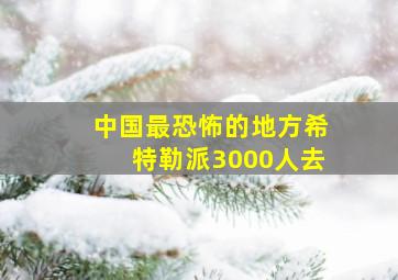 中国最恐怖的地方希特勒派3000人去