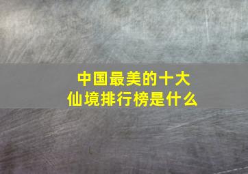 中国最美的十大仙境排行榜是什么