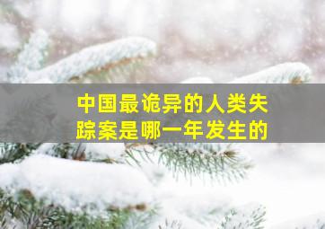 中国最诡异的人类失踪案是哪一年发生的