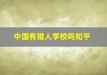 中国有猎人学校吗知乎