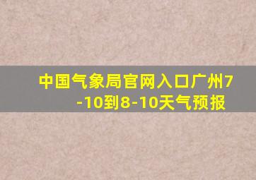 中国气象局官网入口广州7-10到8-10天气预报