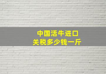 中国活牛进口关税多少钱一斤