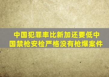 中国犯罪率比新加还要低中国禁枪安检严格没有枪爆案件