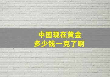 中国现在黄金多少钱一克了啊