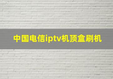 中国电信iptv机顶盒刷机