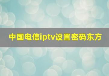 中国电信iptv设置密码东方