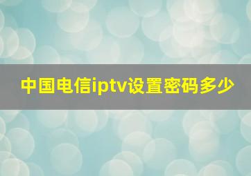 中国电信iptv设置密码多少