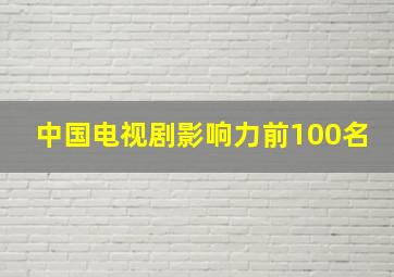 中国电视剧影响力前100名