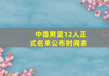 中国男篮12人正式名单公布时间表