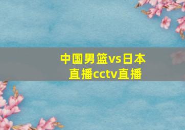 中国男篮vs日本直播cctv直播