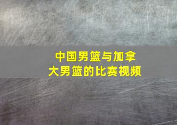 中国男篮与加拿大男篮的比赛视频