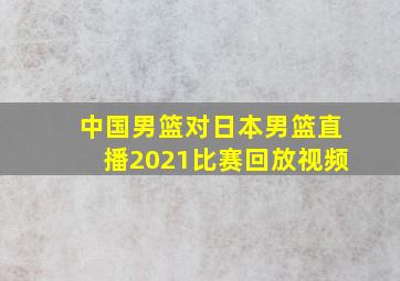 中国男篮对日本男篮直播2021比赛回放视频