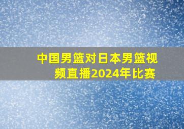 中国男篮对日本男篮视频直播2024年比赛