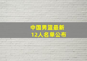 中国男篮最新12人名单公布