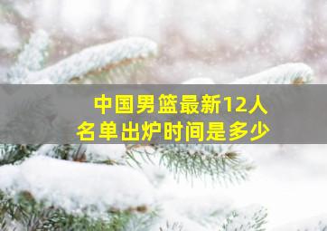 中国男篮最新12人名单出炉时间是多少