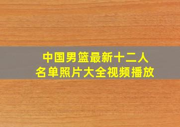 中国男篮最新十二人名单照片大全视频播放