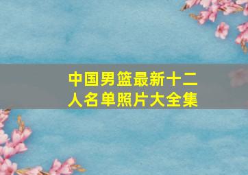 中国男篮最新十二人名单照片大全集