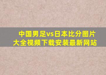 中国男足vs日本比分图片大全视频下载安装最新网站