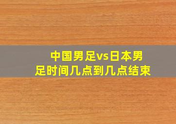 中国男足vs日本男足时间几点到几点结束