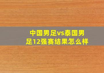 中国男足vs泰国男足12强赛结果怎么样