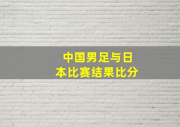 中国男足与日本比赛结果比分