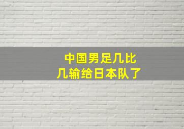 中国男足几比几输给日本队了