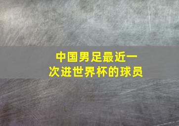 中国男足最近一次进世界杯的球员