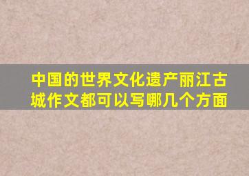 中国的世界文化遗产丽江古城作文都可以写哪几个方面