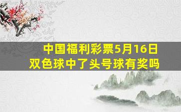 中国福利彩票5月16日双色球中了头号球有奖吗