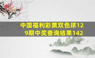 中国福利彩票双色球129期中奖查询结果142