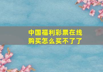 中国福利彩票在线购买怎么买不了了