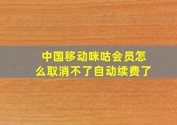 中国移动咪咕会员怎么取消不了自动续费了