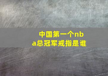 中国第一个nba总冠军戒指是谁