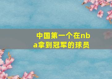 中国第一个在nba拿到冠军的球员