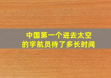 中国第一个进去太空的宇航员待了多长时间